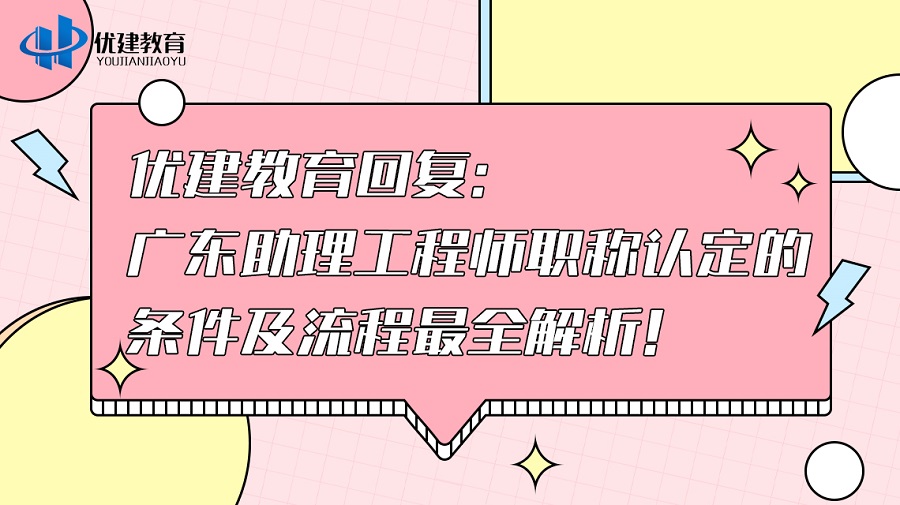 优建教育回复：广东助理工程师职称认定的条件及流程最全解析！.jpg