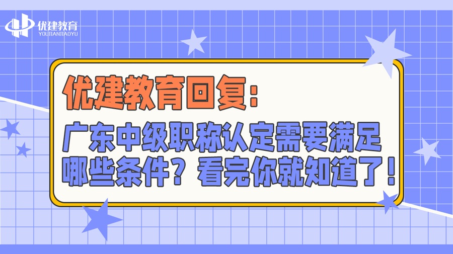 优建教育回复：广东中级职称认定需要满足哪些条件？看完你就知道了！.jpg