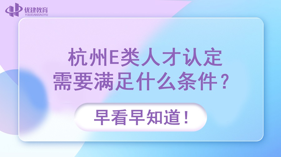 杭州E类人才认定需要满足什么条件？早看早知道！.jpg
